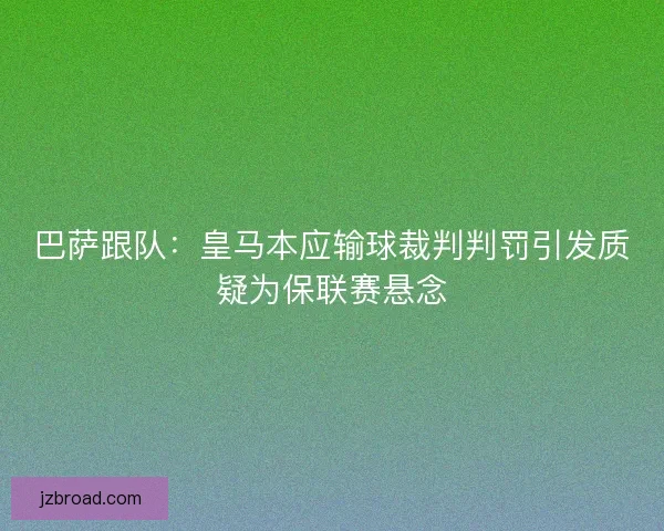 巴萨跟队：皇马本应输球裁判判罚引发质疑为保联赛悬念
