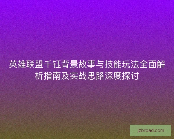 英雄联盟千钰背景故事与技能玩法全面解析指南及实战思路深度探讨