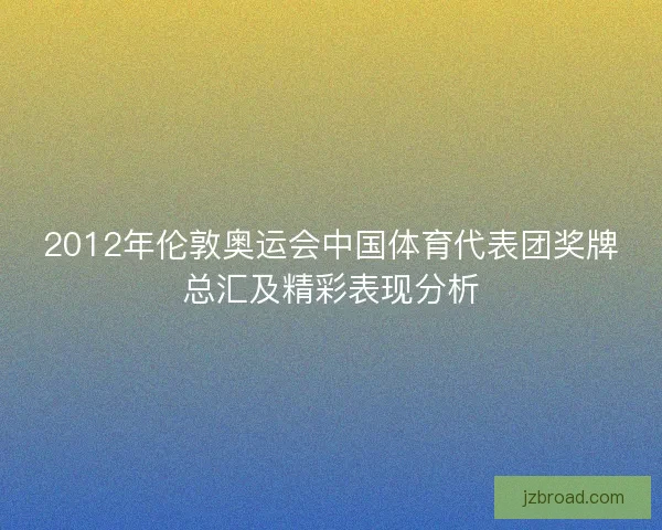 2012年伦敦奥运会中国体育代表团奖牌总汇及精彩表现分析