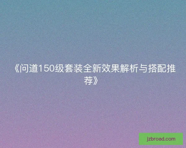 《问道150级套装全新效果解析与搭配推荐》