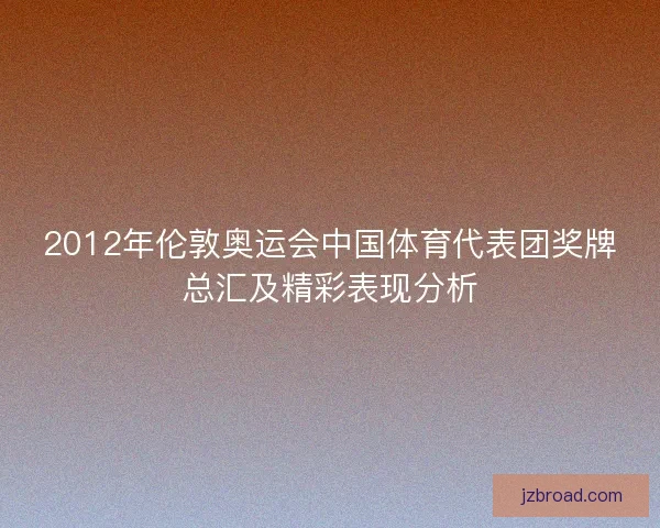 2012年伦敦奥运会中国体育代表团奖牌总汇及精彩表现分析