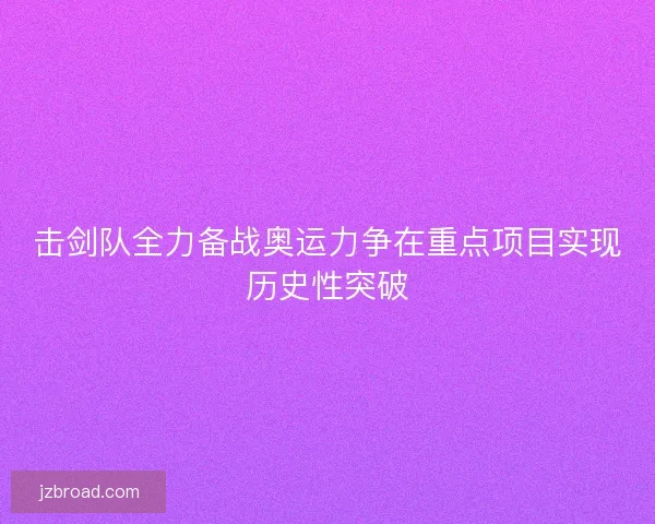 击剑队全力备战奥运力争在重点项目实现历史性突破