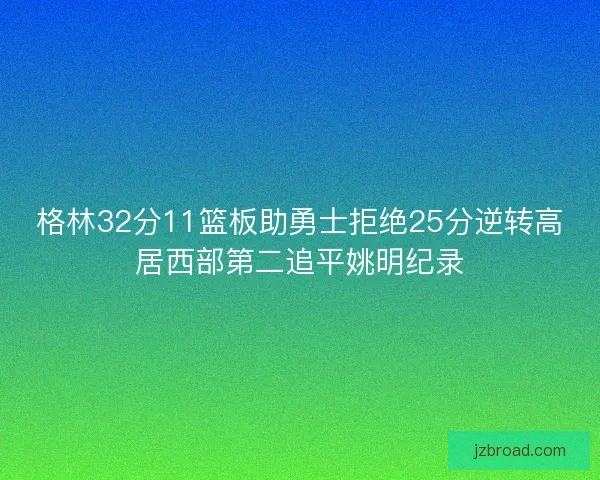 格林32分11篮板助勇士拒绝25分逆转高居西部第二追平姚明纪录